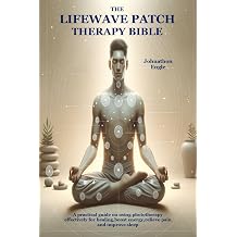 The LifeWave Patch Therapy Bible A practical guide on using phototherapy effectively for healing,boost energy,relieve pain and improve sleep