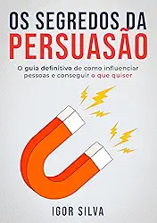 Os Segredos da Persuasão: Guia definitivo de como influenciar pessoas e conseguir o que quiser