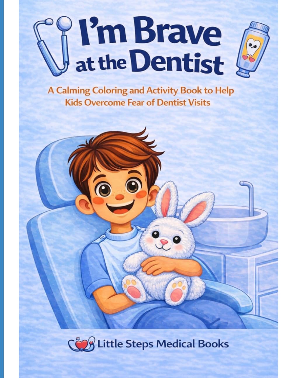 I’m Brave At the Dentist: A Calming Coloring and Activity Book to Help Kids Overcome the Fear of Dentist Visits (Little Steps Medical Books)