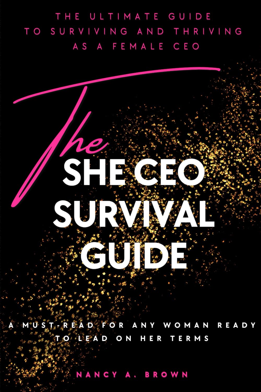 The She CEO Survival Guide: The Ultimate Guide to Surviving and Thriving as a Female CEO