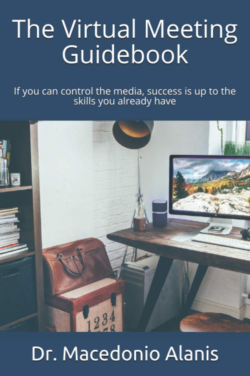 The virtual meeting guidebook: If you can control the media, success is up to the skills you already have
