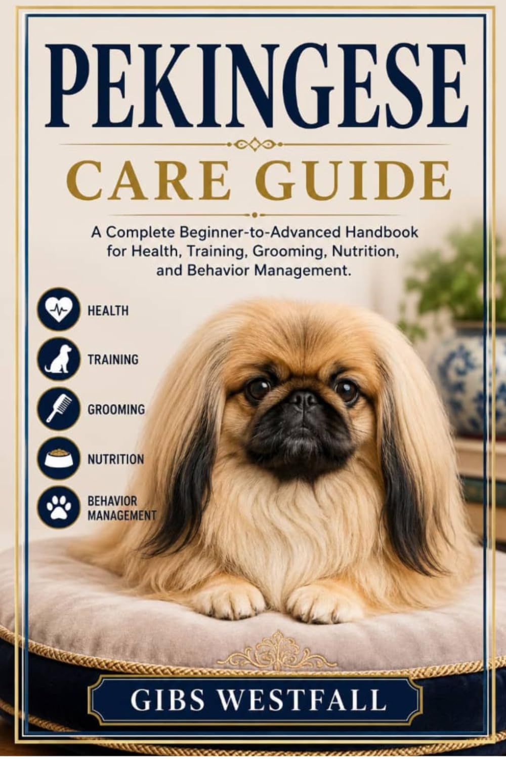 PEKINGESE CARE GUIDE: A Complete Beginner-to-Advanced Handbook for Health, Training, Grooming, Nutrition, and Behavior Management.