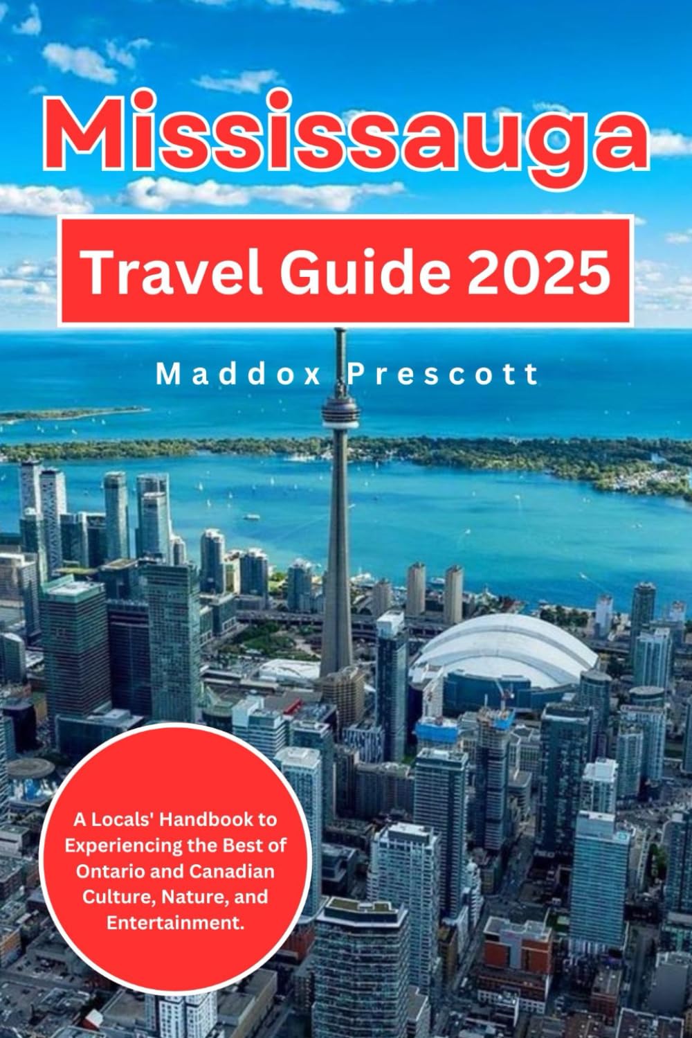 Mississauga Travel Guide 2025: A Locals' Handbook to Experiencing the Best of Ontario and Canadian Culture, Nature, and Entertainment. (Uncovering Canada - City by City)