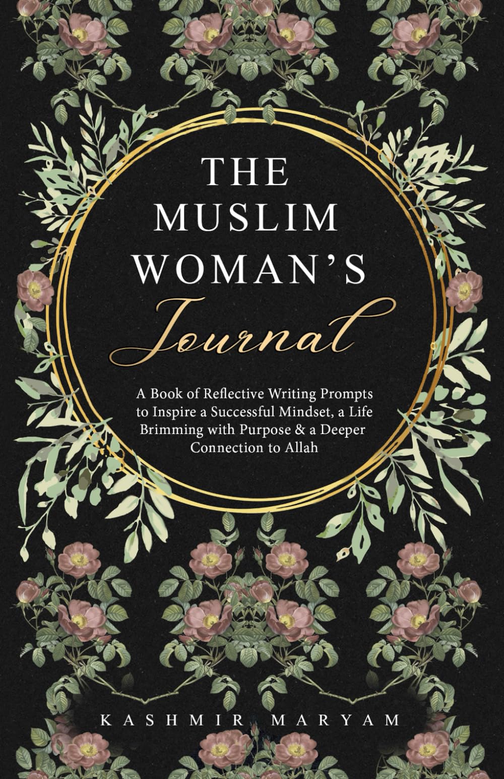 The Muslim Woman's Journal: A Book of Reflective Writing Prompts to Inspire a Successful Mindset, a Life Brimming with Purpose & a Deeper Connection to Allah (Dear Muslimah)