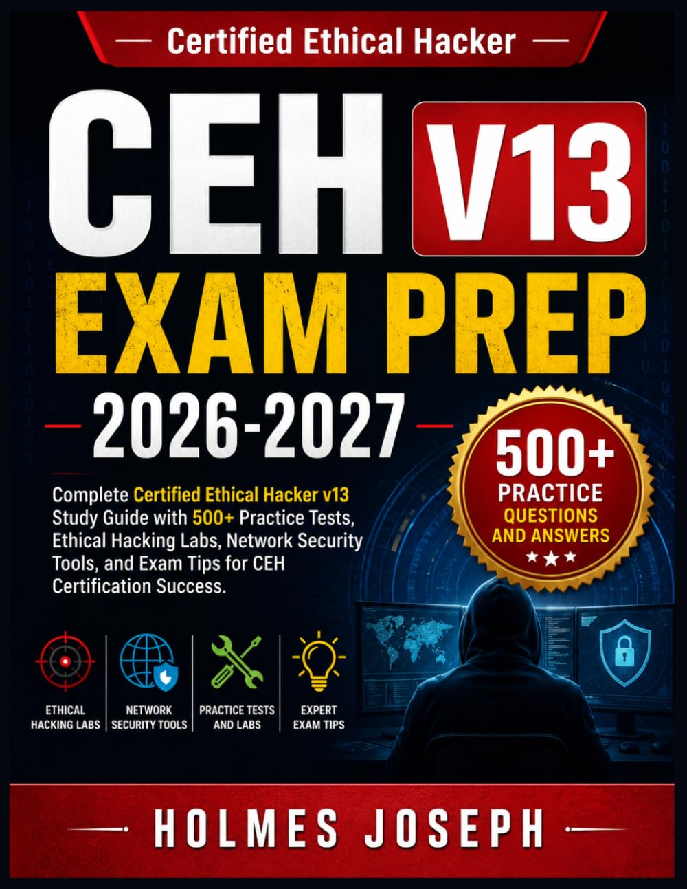 CEH V13 EXAM PREP 2026-2027: Complete Certified Ethical Hacker v13 Study Guide with 500+ Practice Tests, Ethical Hacking Labs, Network Security Tools, and Exam Tips for CEH Certification Success