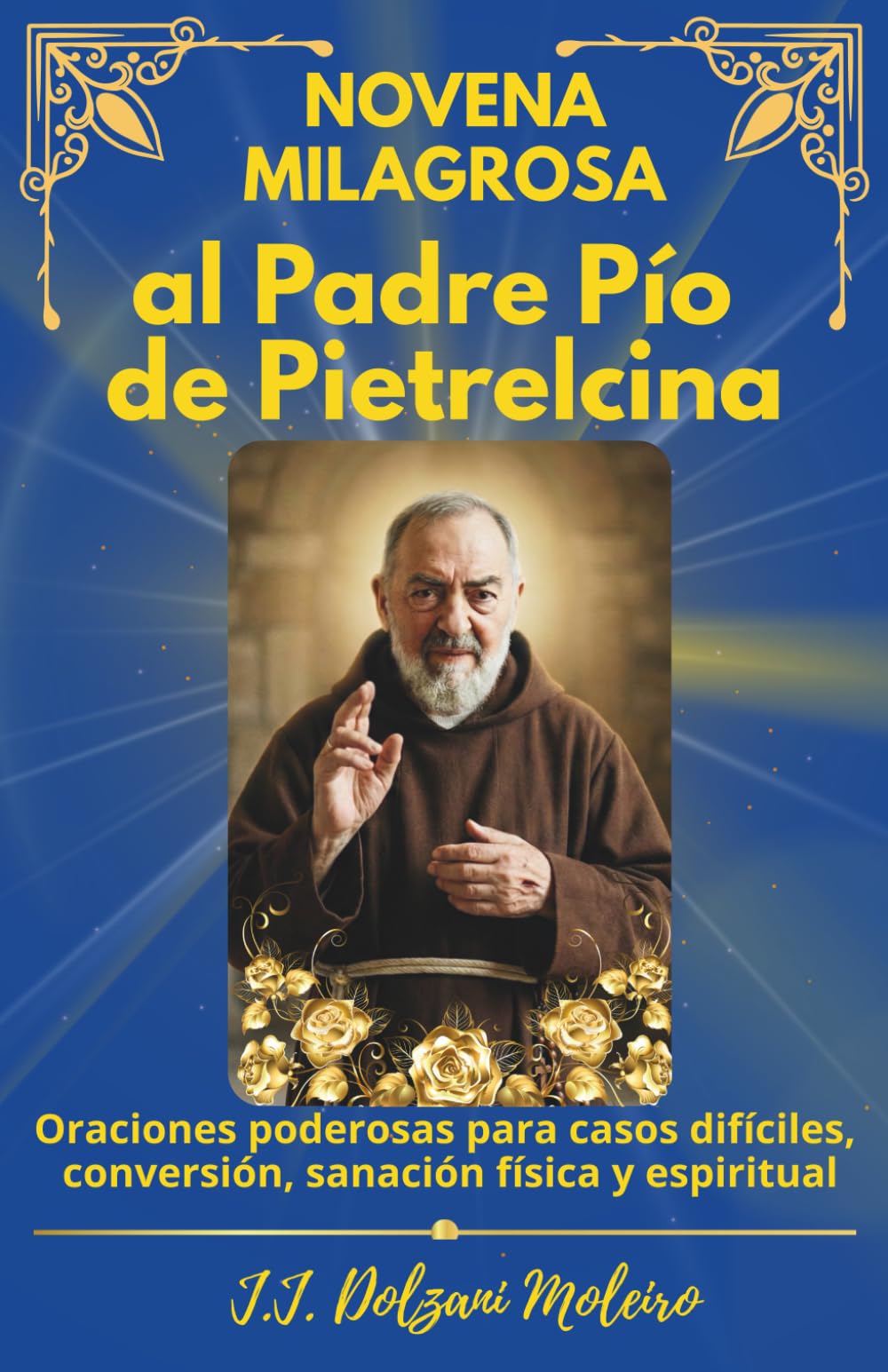 Novena Milagrosa al Padre Pío de Pietrelcina: Oraciones poderosas para casos difíciles, conversión, sanación física y espiritual