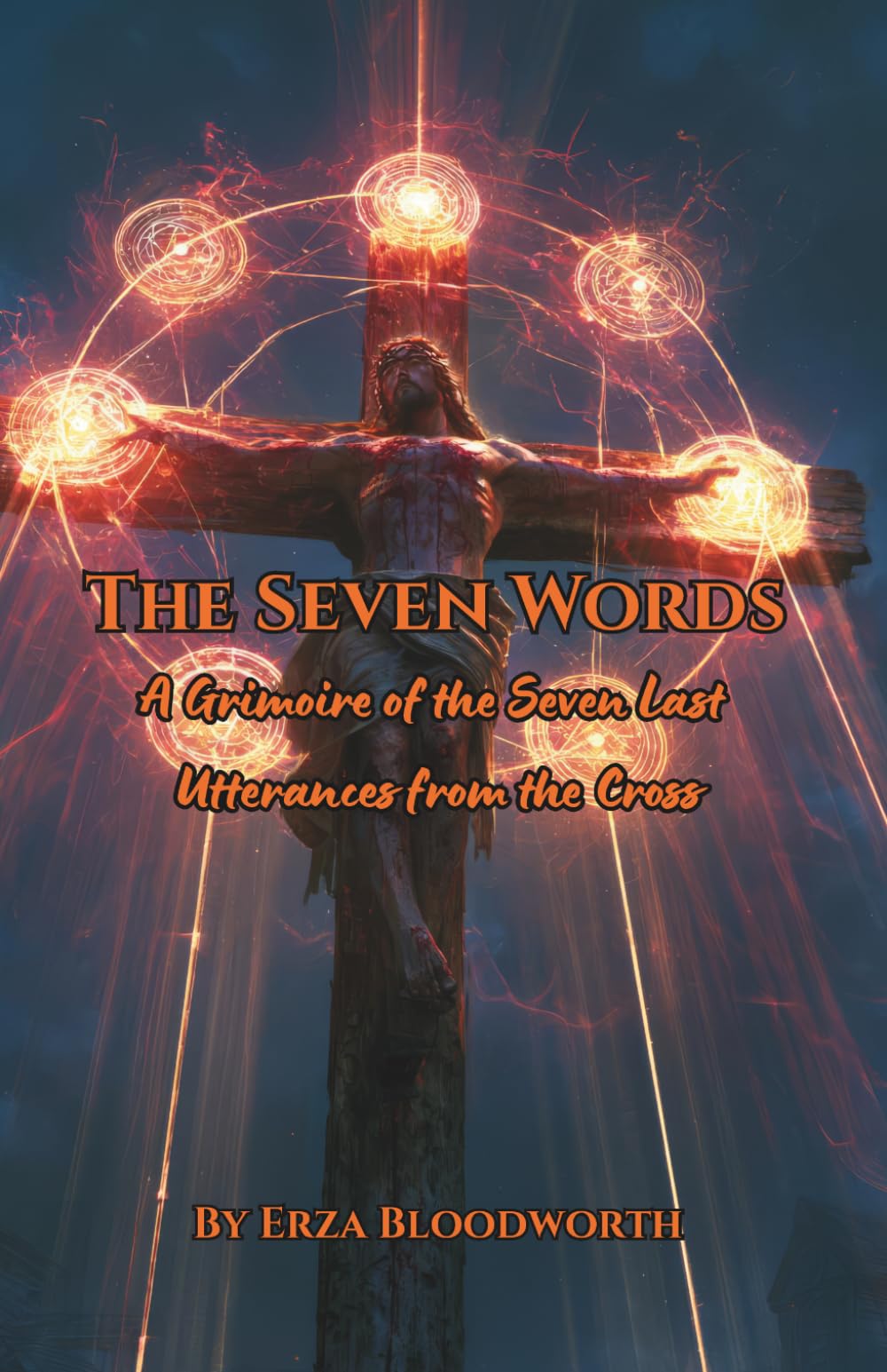 The Seven Words: A Grimoire of the Seven Last Utterances from the Cross: Magick for Curse-Breaking, Dead-Work, Covenant Binding, Abyss Descent, and Sacred Release
