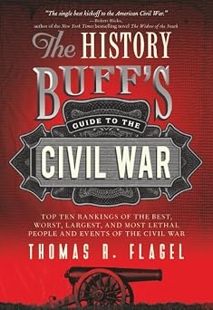 The History Buffs Guide to the Civil War The best, the worst, the largest, and the most lethal top ten rankings of the Civil War