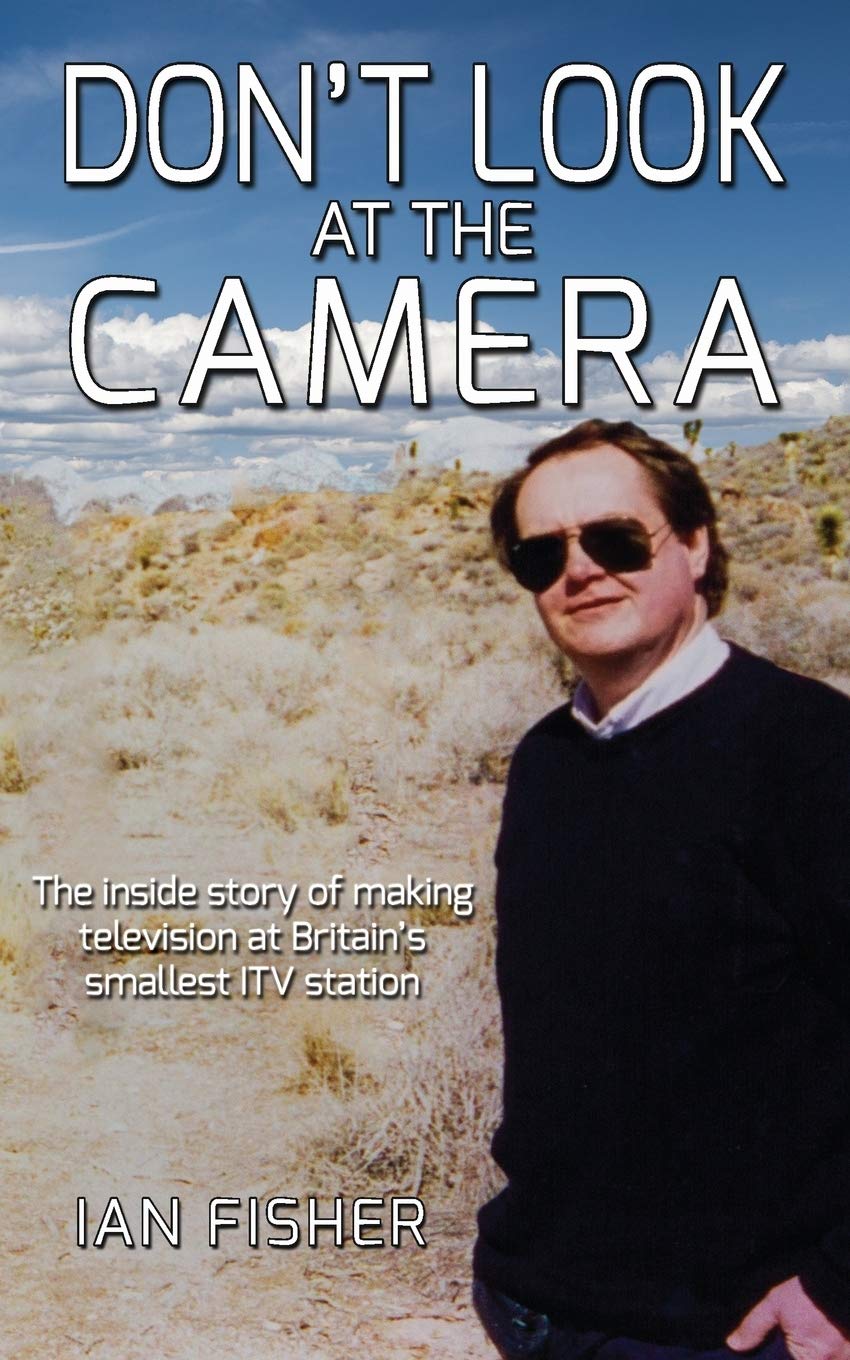 Don't Look at the Camera: The inside story of making television at Britain's smallest ITV station