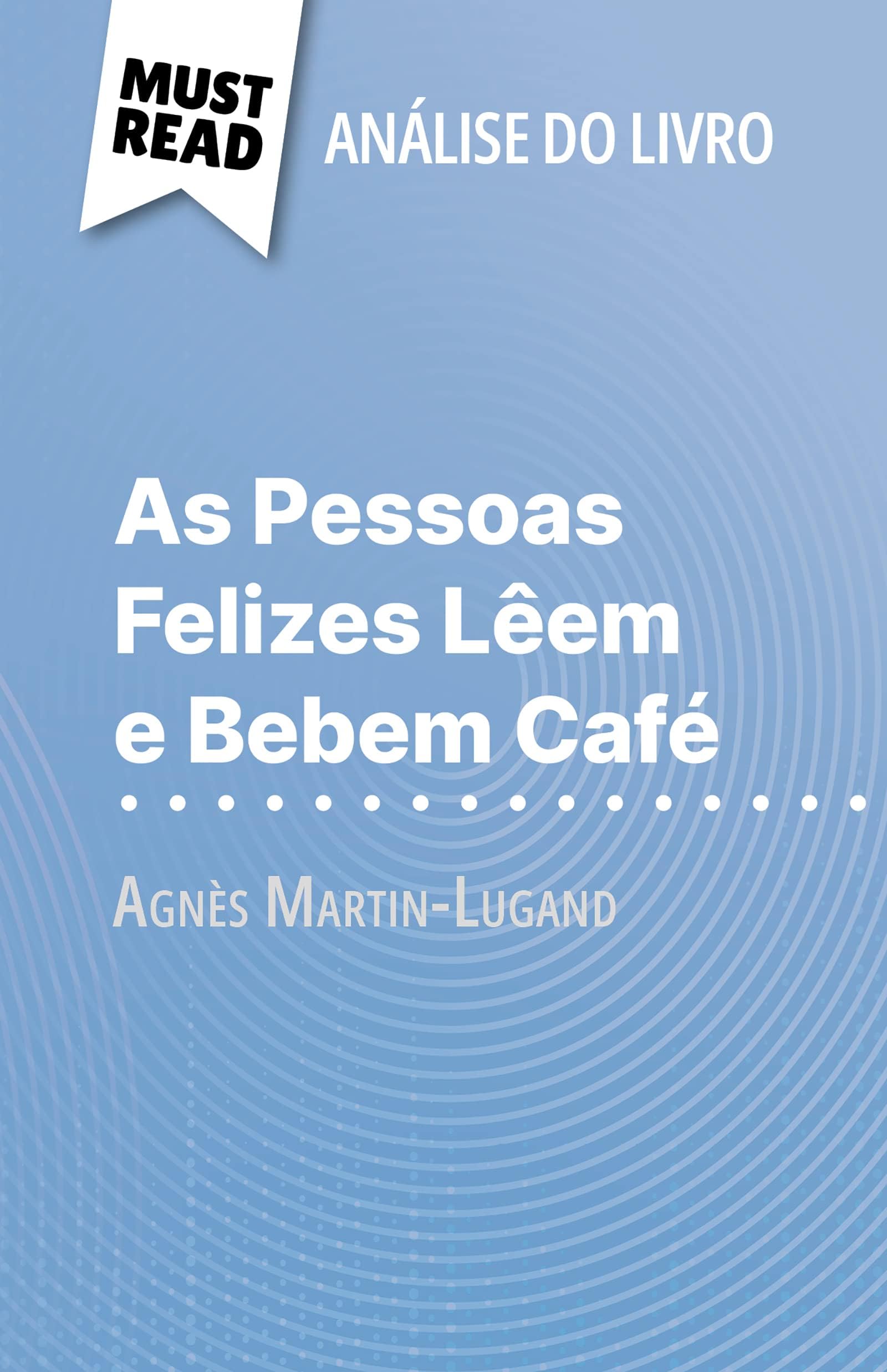 As Pessoas Felizes Lêem e Bebem Café de Agnès Martin-Lugand (Análise do livro): Análise completa e resumo pormenorizado do trabalho (Portuguese Edition)
