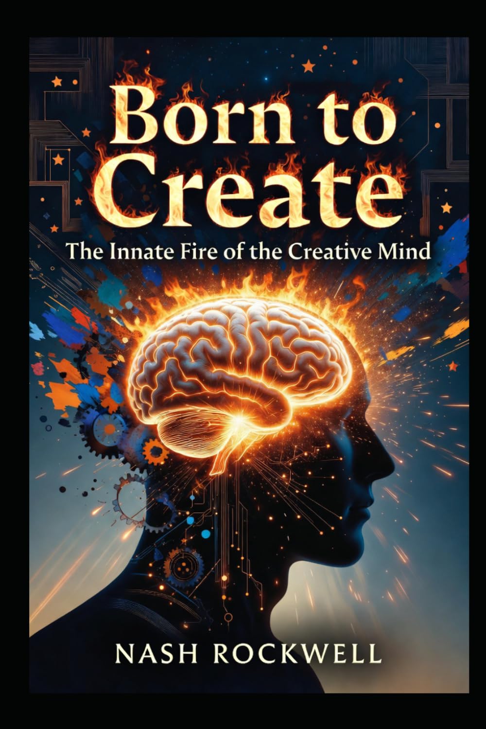 BORN TO CREATE: The Innate Fire of the Creative Mind Why Talent Can't Be Taught, Only Unleashed