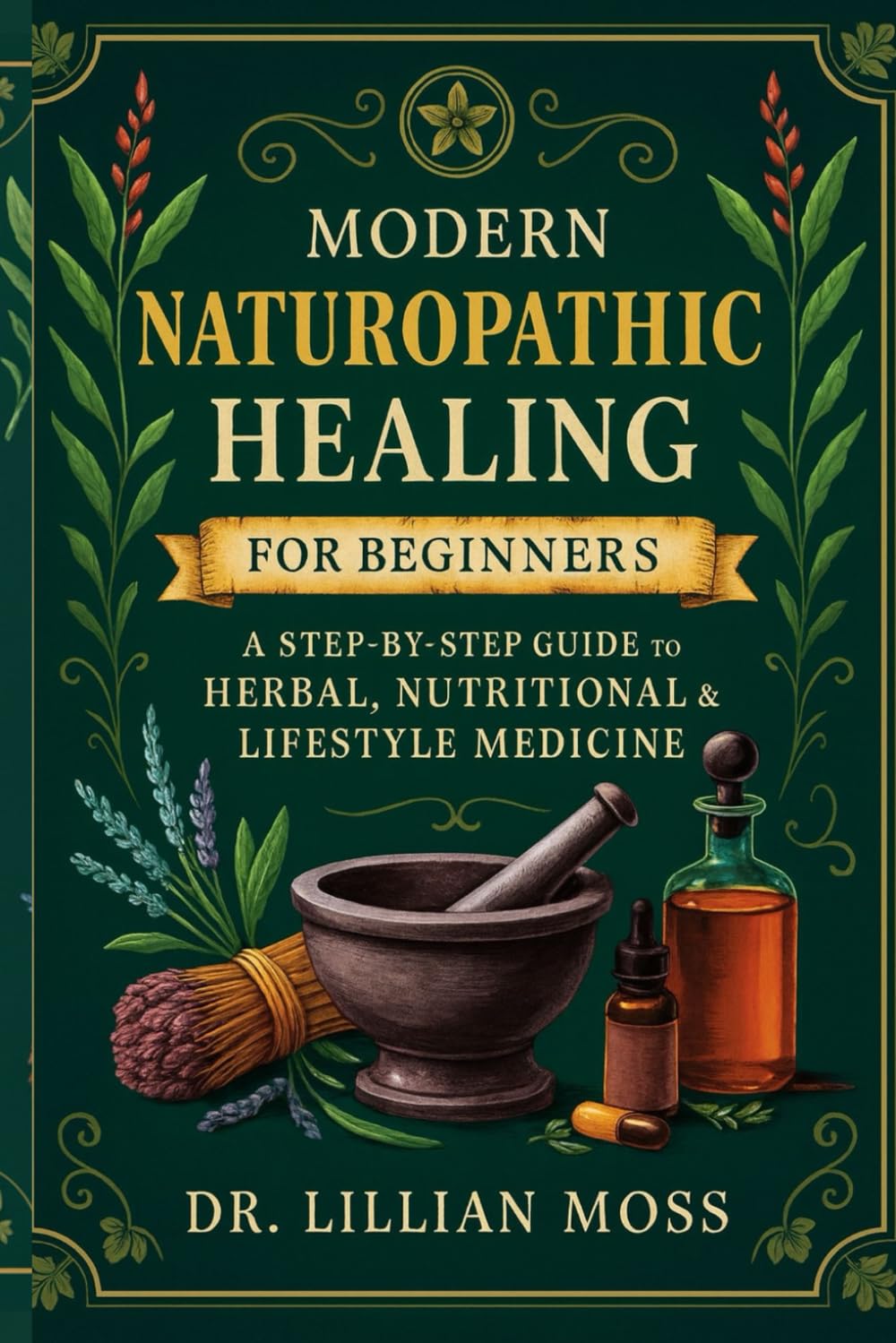 Modern Naturopathic Healing for Beginners: A Step-by-Step Guide to Herbal, Nutritional & Lifestyle Medicine
