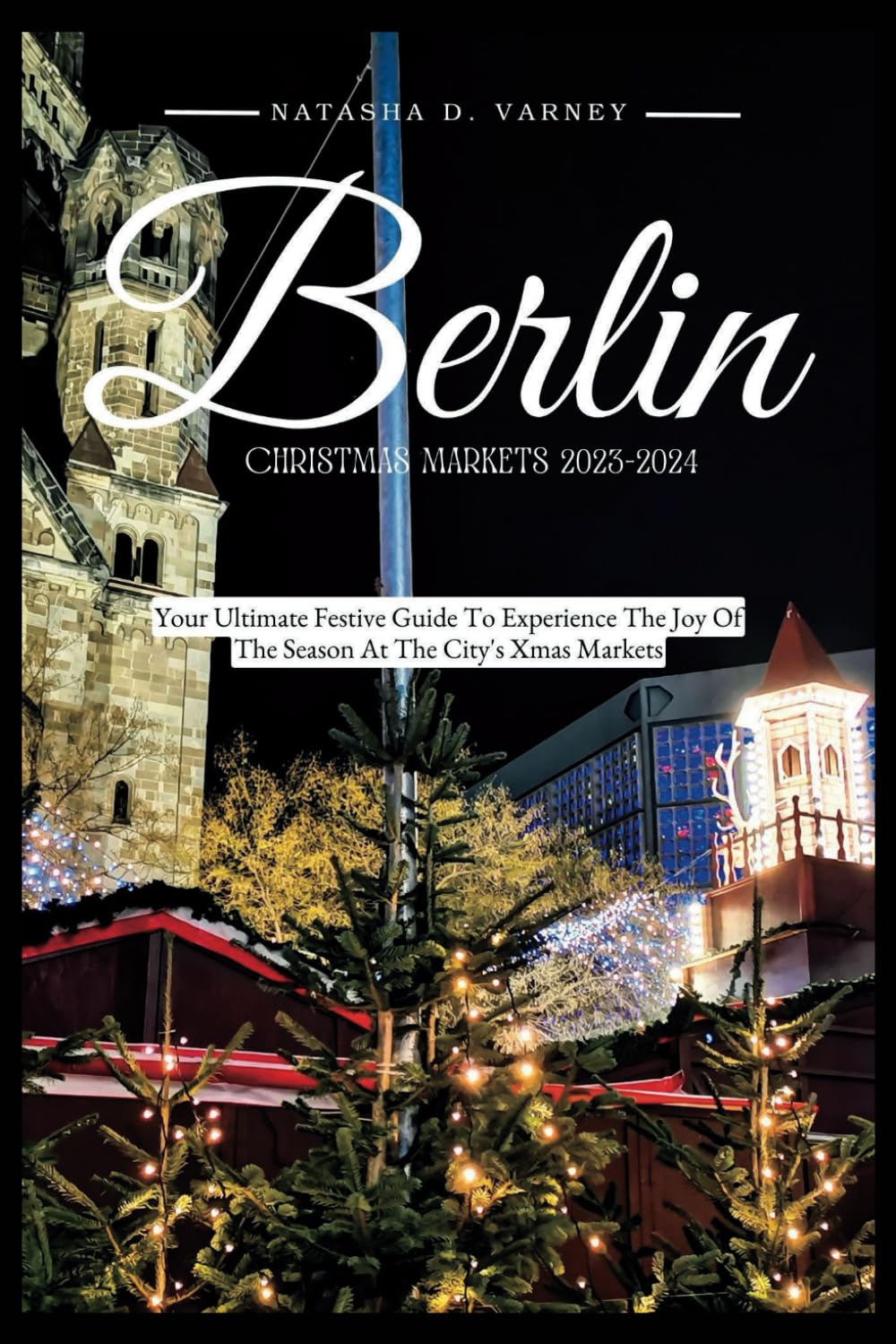 BERLIN CHRISTMAS MARKETS 2023: Your Ultimate Festive Guide To Experience The Joy Of The Season At The City's Xmas Markets (The Ultimate Christmas Markets Guide And Adventure)