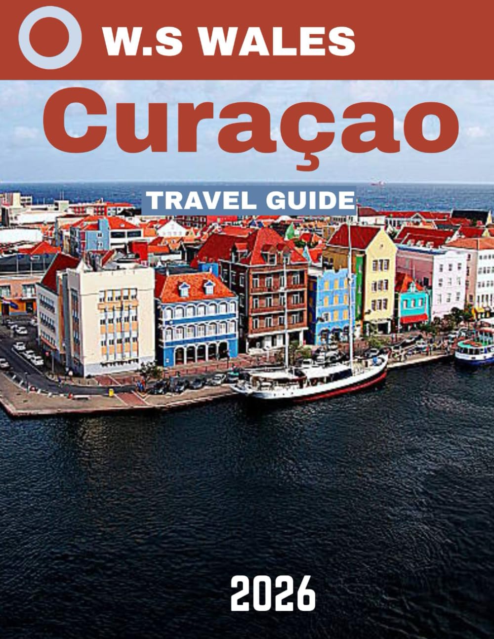 CURAÇAO TRAVEL GUIDE 2025-2026 (full-colour guide): Curaçao in Full Color: Discover the Island's Breathtaking Beauty