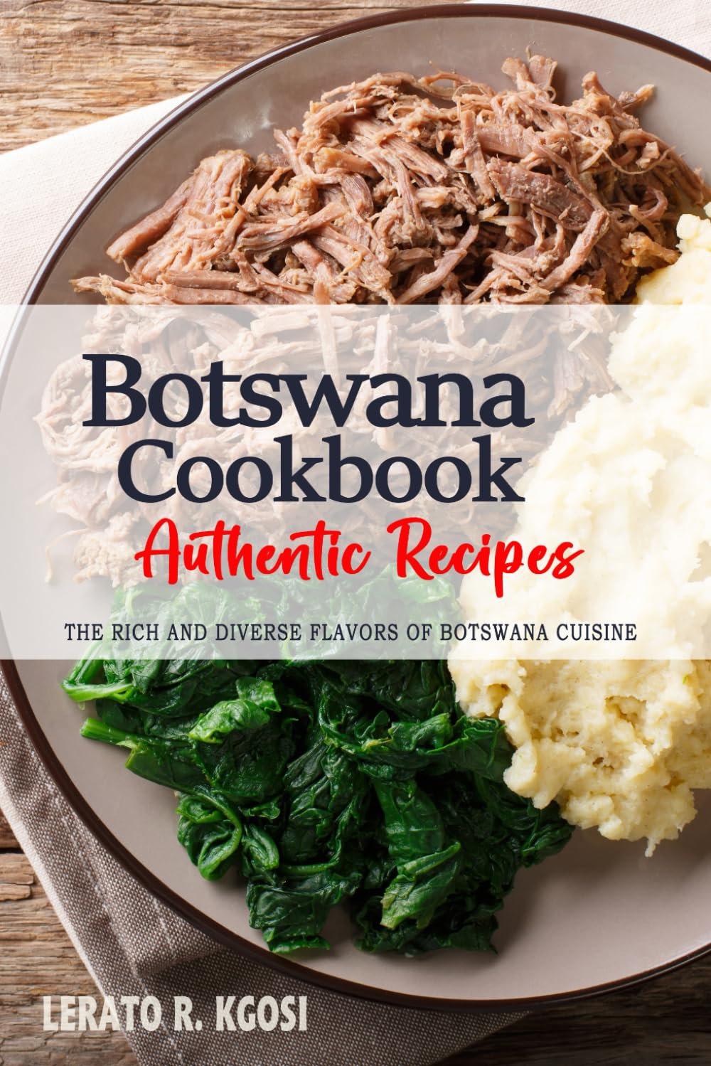 Botswana Cookbook - Discover the Rich and Diverse Flavors of Botswana Cuisine: The Collection of Traditional and Authentic Recipes from Botswana Passed Down Through Generations