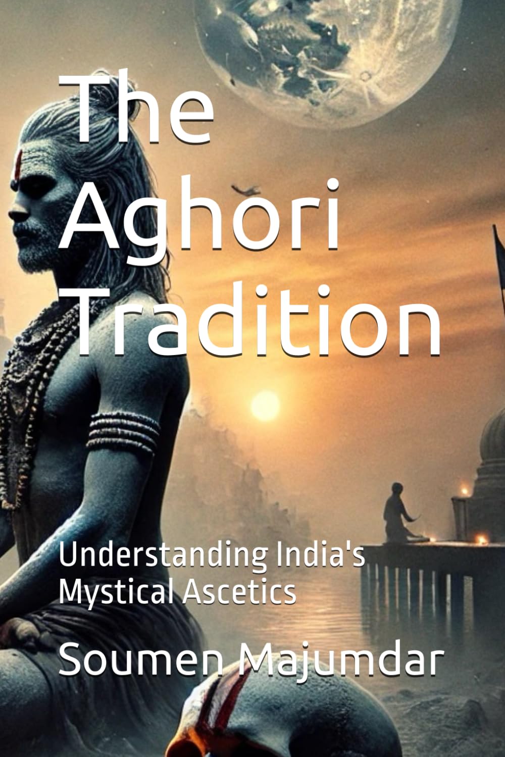 The Aghori Tradition: Understanding India's Mystical Ascetics