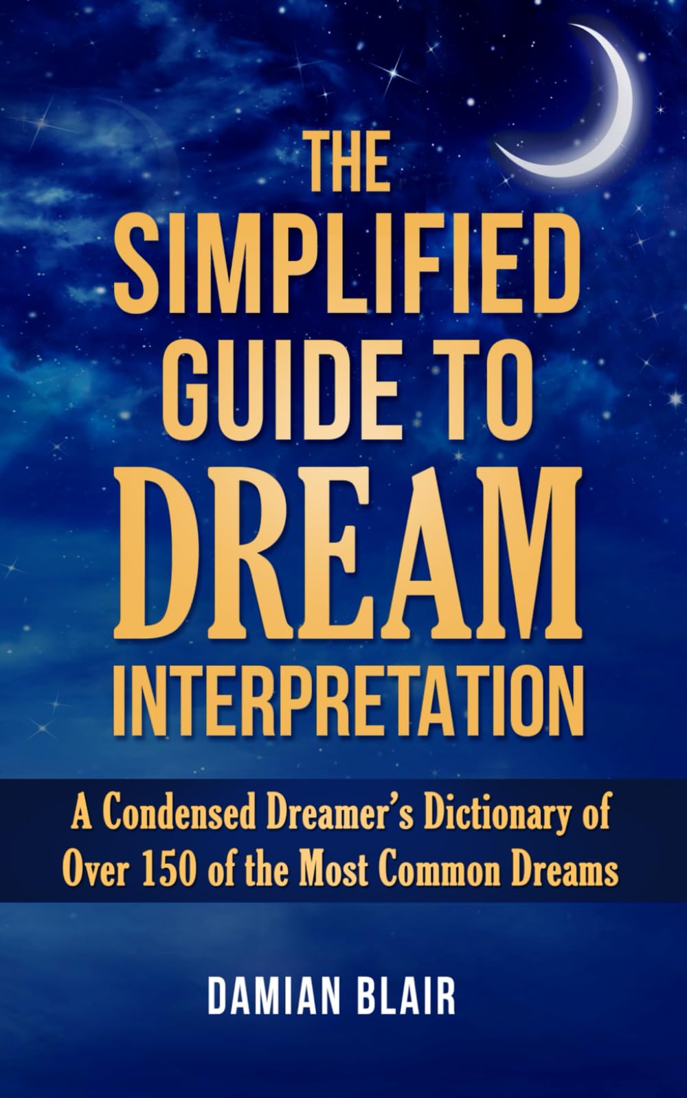 The Simplified Guide To Dream Interpretation: A Condensed Dreamer’s Dictionary of Over 150 of the Most Common Dreams: 4 (Dream Insight Series)