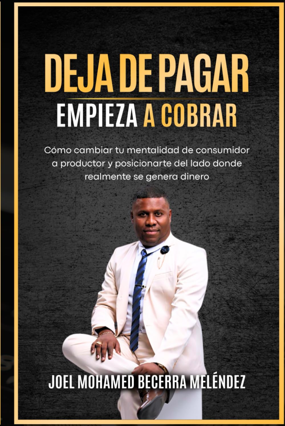 DEJA DE PAGAR. EMPIEZA A COBRAR.: Cómo cambiar tu mentalidad de consumidor a productor y posicionarte del lado donde realmente se genera el dinero