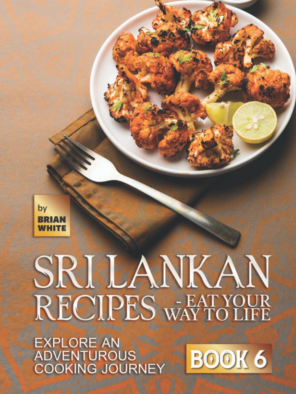Sri Lankan Recipes - Eat Your Way to Life: Explore an Adventurous Cooking Journey - Book 6