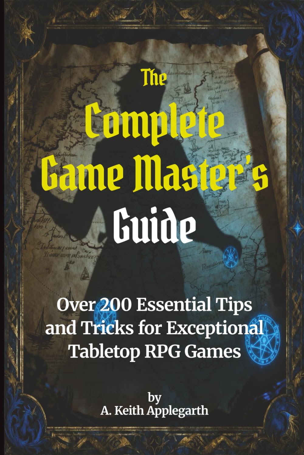 The Complete Game Master’s Guide: Over 200 Essential Tips and Tricks for Exceptional Tabletop RPG Games