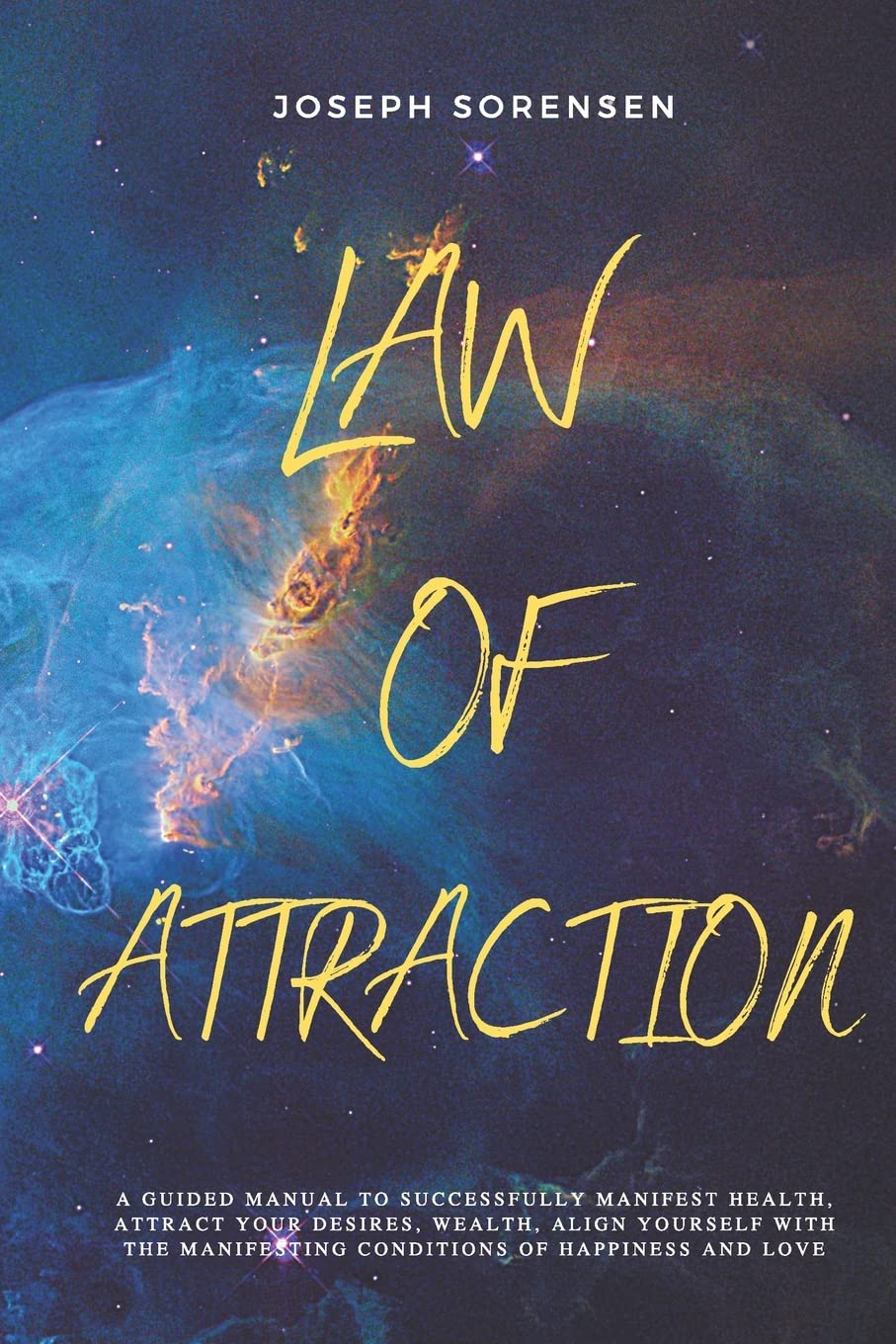 Law of Attraction: A Guided Manual to Successfully Manifest Health, Attract Your Desires, Wealth, Align Yourself with the Manifesting Conditions of Happiness and Love