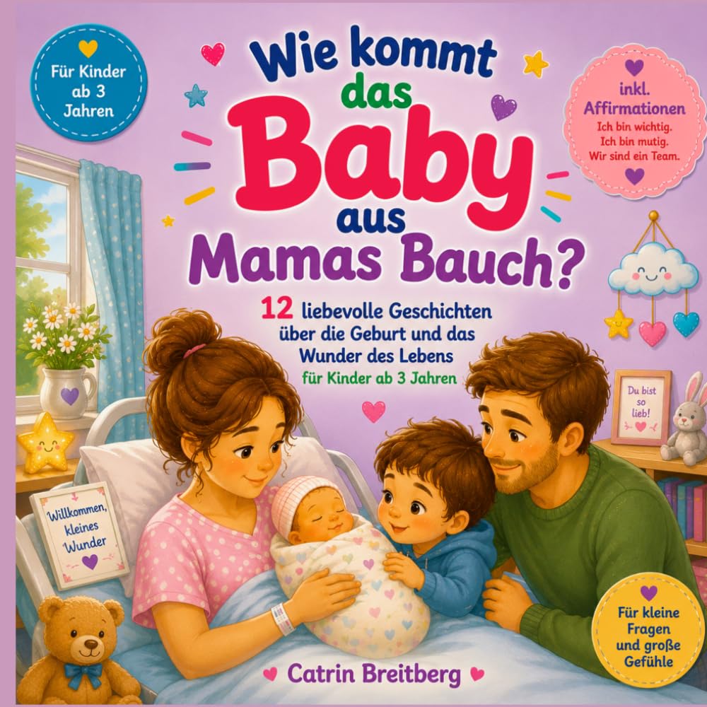 Wie kommt das Baby aus Mamas Bauch: 12 liebevolle Geschichten über die Geburt und das Wunder des Lebens für Kinder ab 3 Jahren inkl. Affirmationen