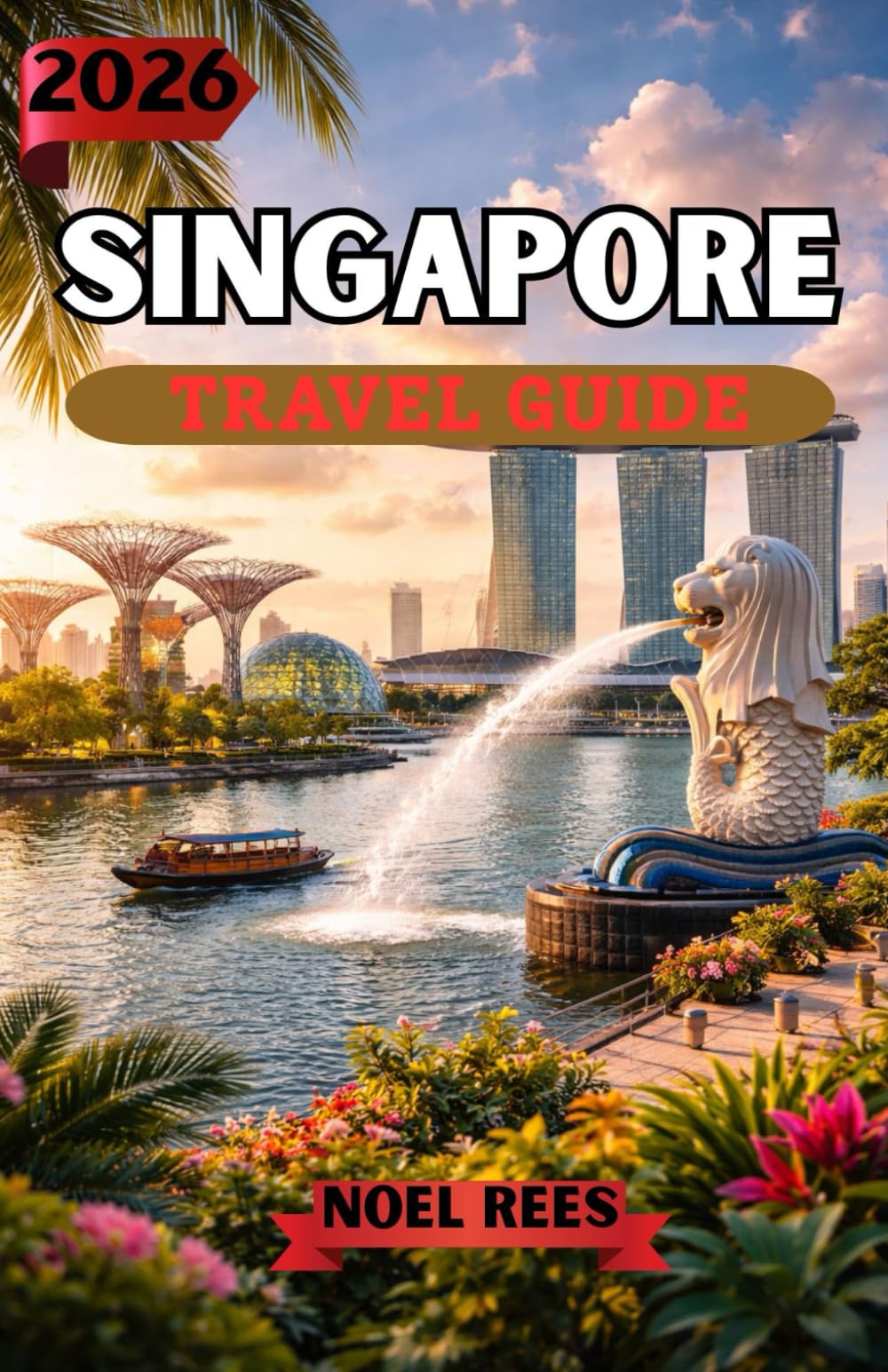 SINGAPORE TRAVEL GUIDE 2026: A Complete Insider’s Guide to Attractions, Culture, Food, Neighborhoods, and Hidden Gems
