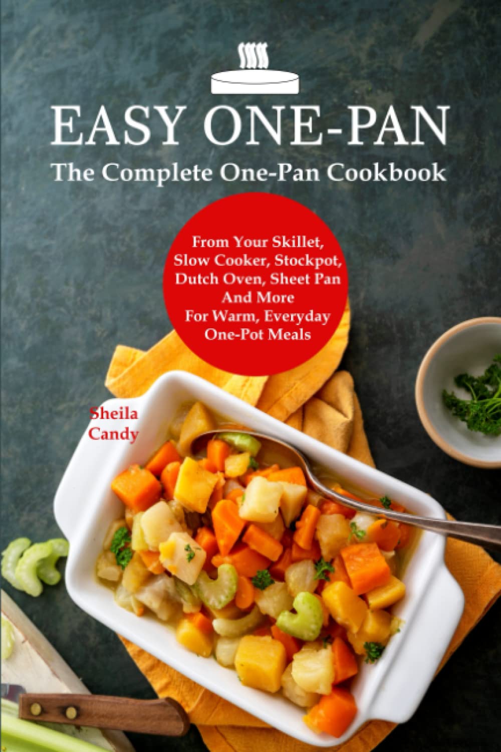 Easy One-Pan: The Complete One-Pan Cookbook From Your Skillet, Slow Cooker, Stockpot, Dutch Oven, Sheet Pan And More For Warm, Everyday One-Pot Meals