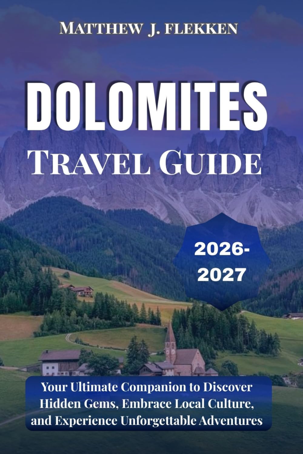 DOLOMITES Travel Guide 2026-2027: Your Ultimate Companion to Discover Hidden Gems, Embrace Local Culture, and Experience Unforgettable Adventures