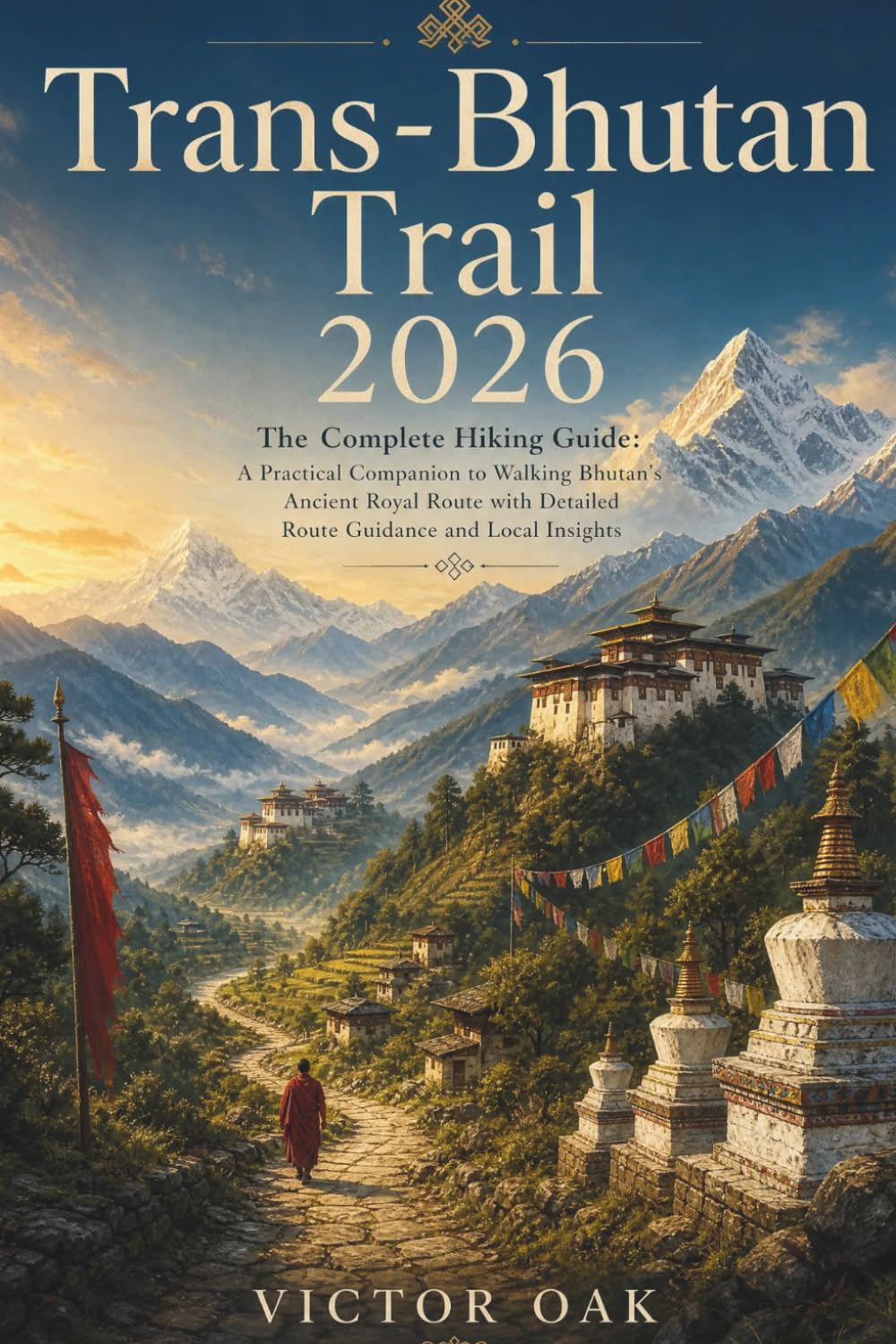 TRANS-BHUTAN TRAIL 2026: The Complete Hiking Guide: A Practical Companion to Walking Bhutan's Ancient Royal Route with Detailed Route Guidance and Local Insights