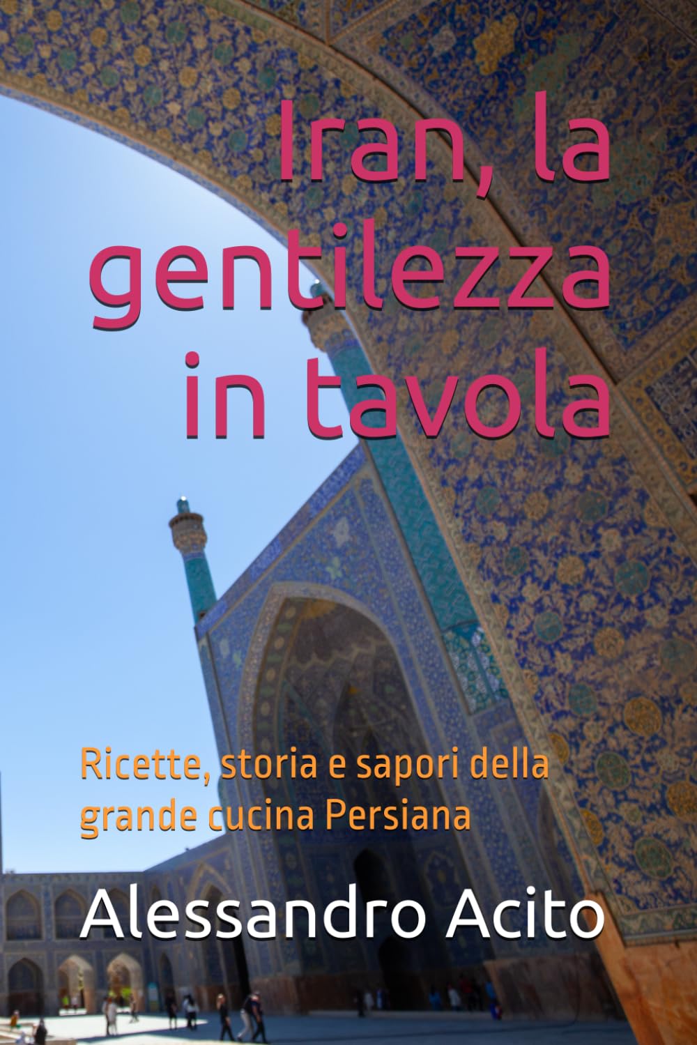 Iran, la gentilezza in tavola: Ricette, storia e sapori della grande cucina Persiana