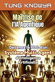 Maîtrise de l'IA Agentique: Devenez le PDG d’un système multi-agent d’intelligence artificielle, multipliez votre productivité par 100 et transformez des vies à jamais.