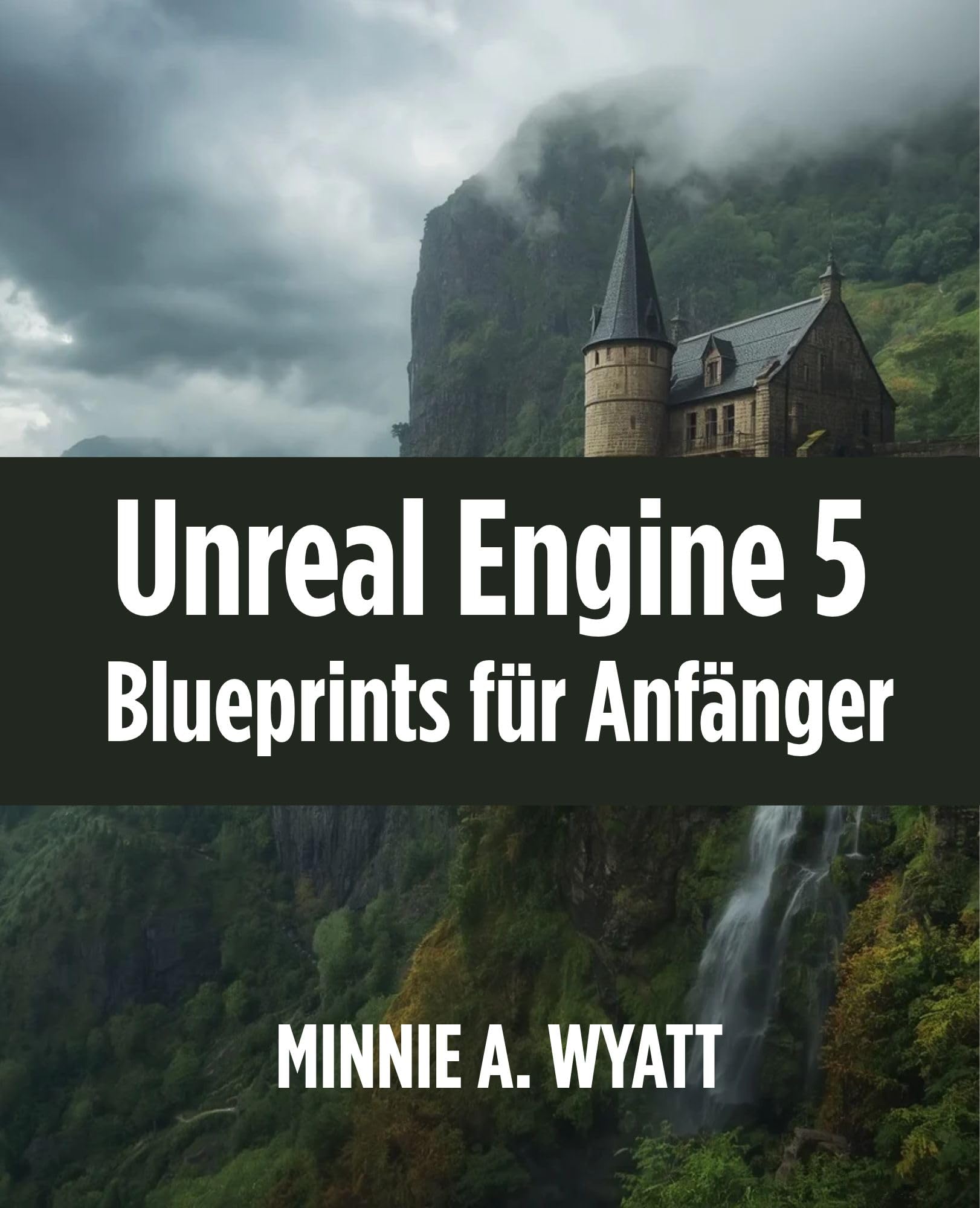 Unreal Engine 5 Blueprints für Anfänger: Visuelles Programmieren und eigene Spiele ohne Vorkenntnis-se entwickeln (Minnie A. Wyatt UE5 Game Creator German Serie 2)