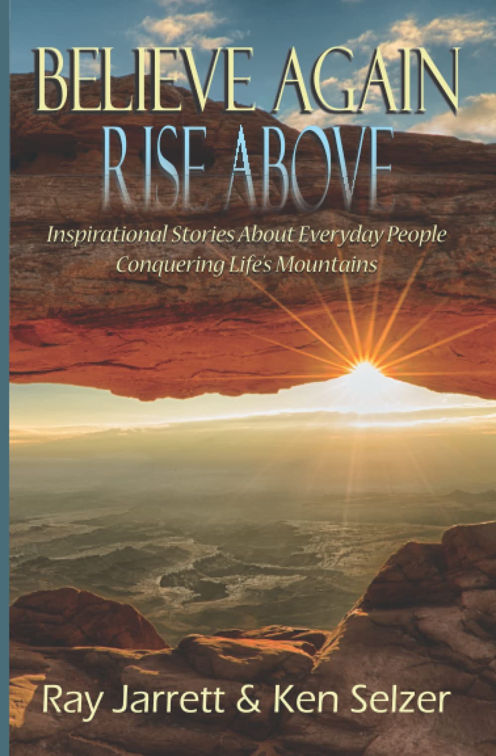 Believe Again Rise Above: Inspirational Stories About Everyday People Conquering Life's Mountains
