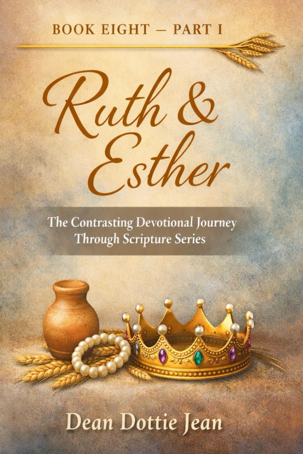 Contrasting Ruth and Esther: BOOK EIGHT - Part I The Contrasting Devotional Journey Through Scripture Series