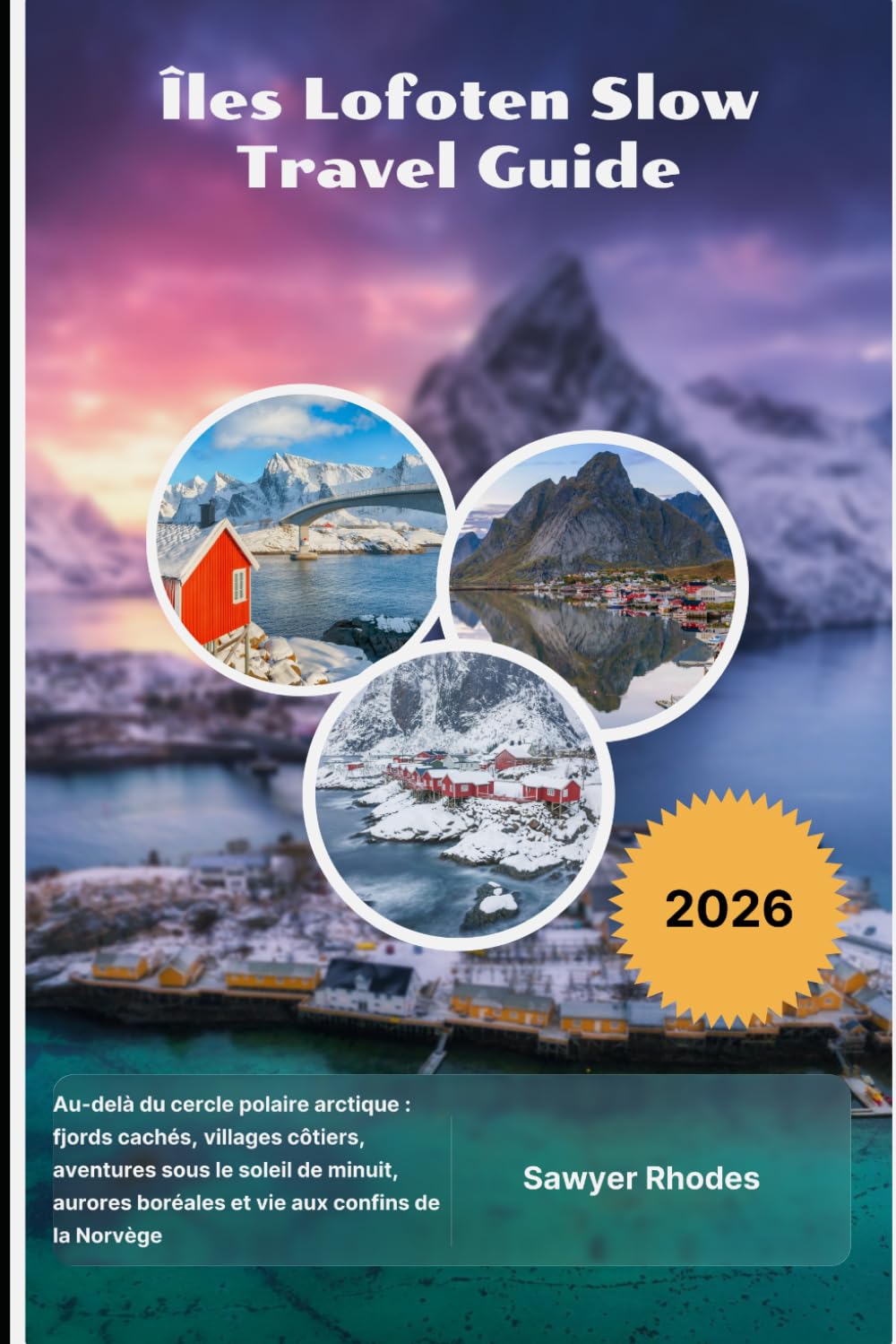 Îles Lofoten Slow Travel Guide 2026: Au-delà du cercle polaire arctique : fjords cachés, villages côtiers, aventures sous le soleil de minuit, aurores boréales et vie aux confins de la Norvège