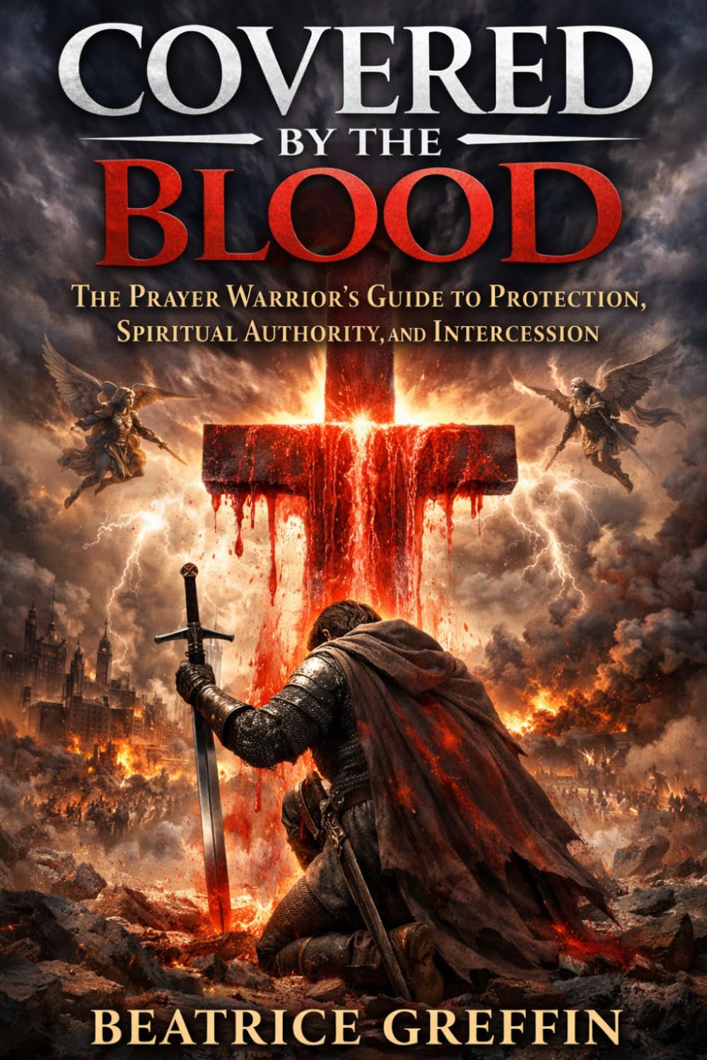 Covered by the Blood: The Prayer Warrior’s Guide to Protection, Spiritual Authority, and Intercession