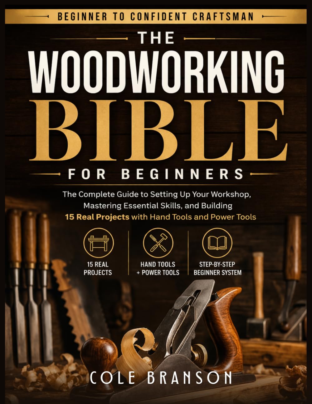 The Woodworking Bible for Beginners: The Complete Guide to Setting Up Your Workshop, Mastering Essential Skills, and Building 15 Real Projects with Hand Tools and Power Tools
