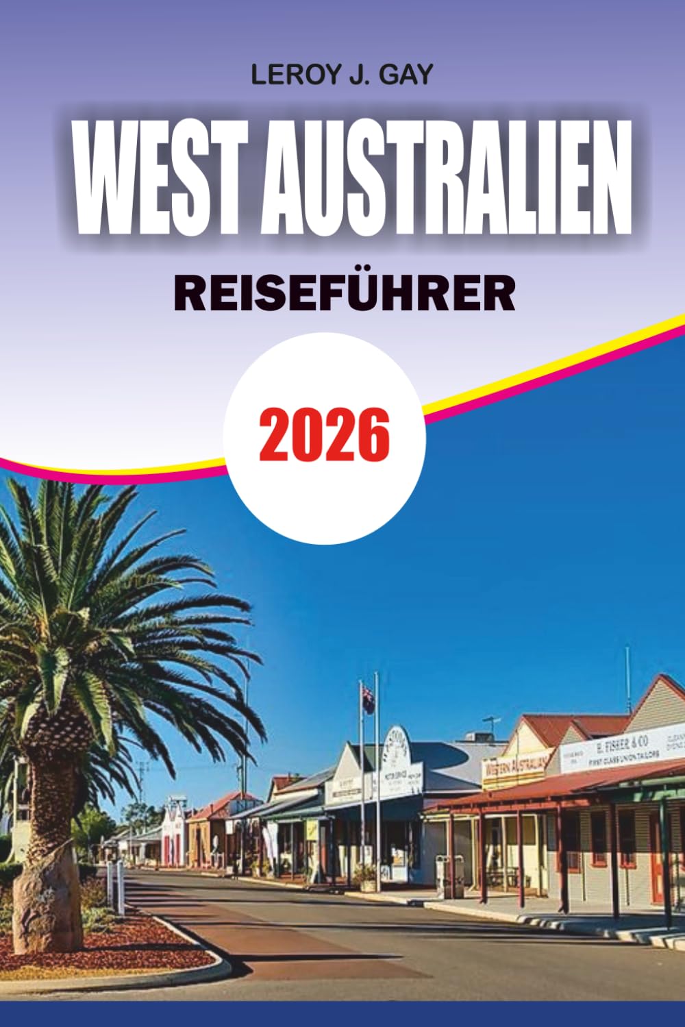 WEST AUSTRALIEN Reiseführer 2026: West Australia Travel Made Easy Top-Attraktionen Reisepläne, Essen, Unterkunft und Insider-Tipps 2026