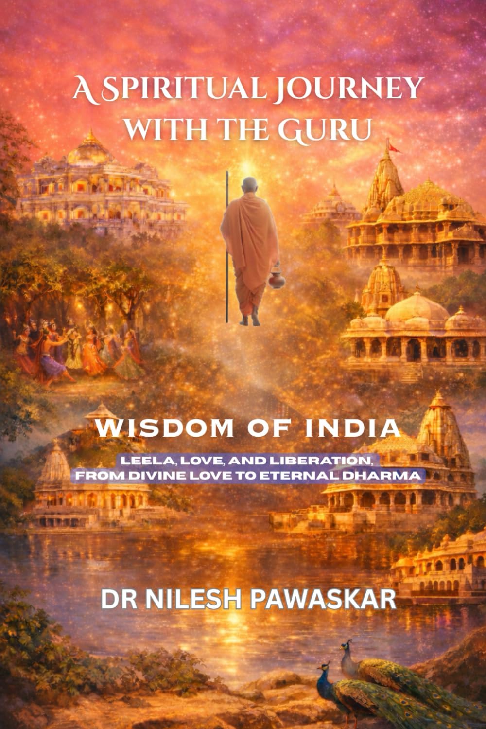 A Spiritual Journey with the Guru: Wisdom of India: Leela, Love, and Liberation, From Divine Love to Eternal Dharma