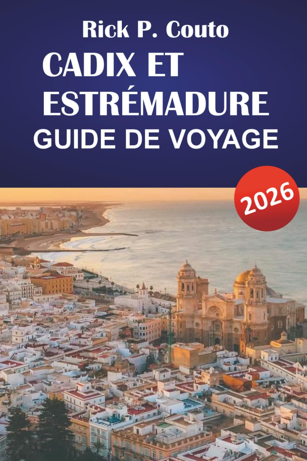 CADIX ET ESTRÉMADURE GUIDE DE VOYAGE 2026: Découvrez les principales attractions, la cuisine locale, les aventures en plein air et les itinéraires pour votre aventure dans le sud de l'Espagne