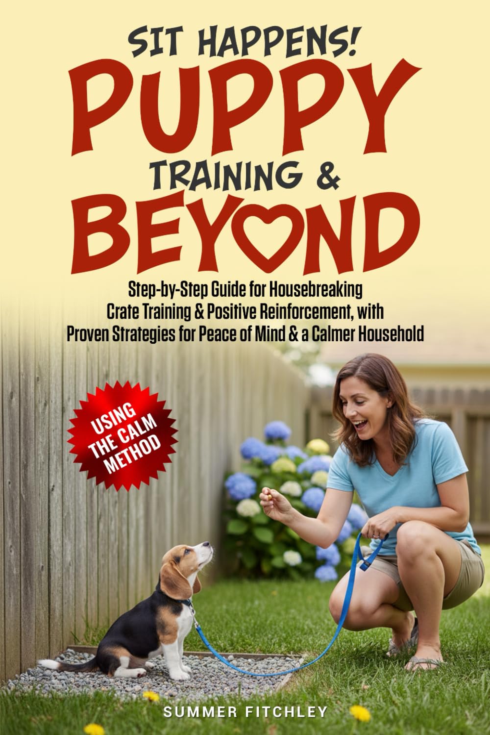 Sit Happens! Puppy Training & Beyond: Step-by-Step Guide for Housebreaking, Crate Training & Positive Reinforcement, with Proven Strategies for Peace of Mind & a Calmer Household