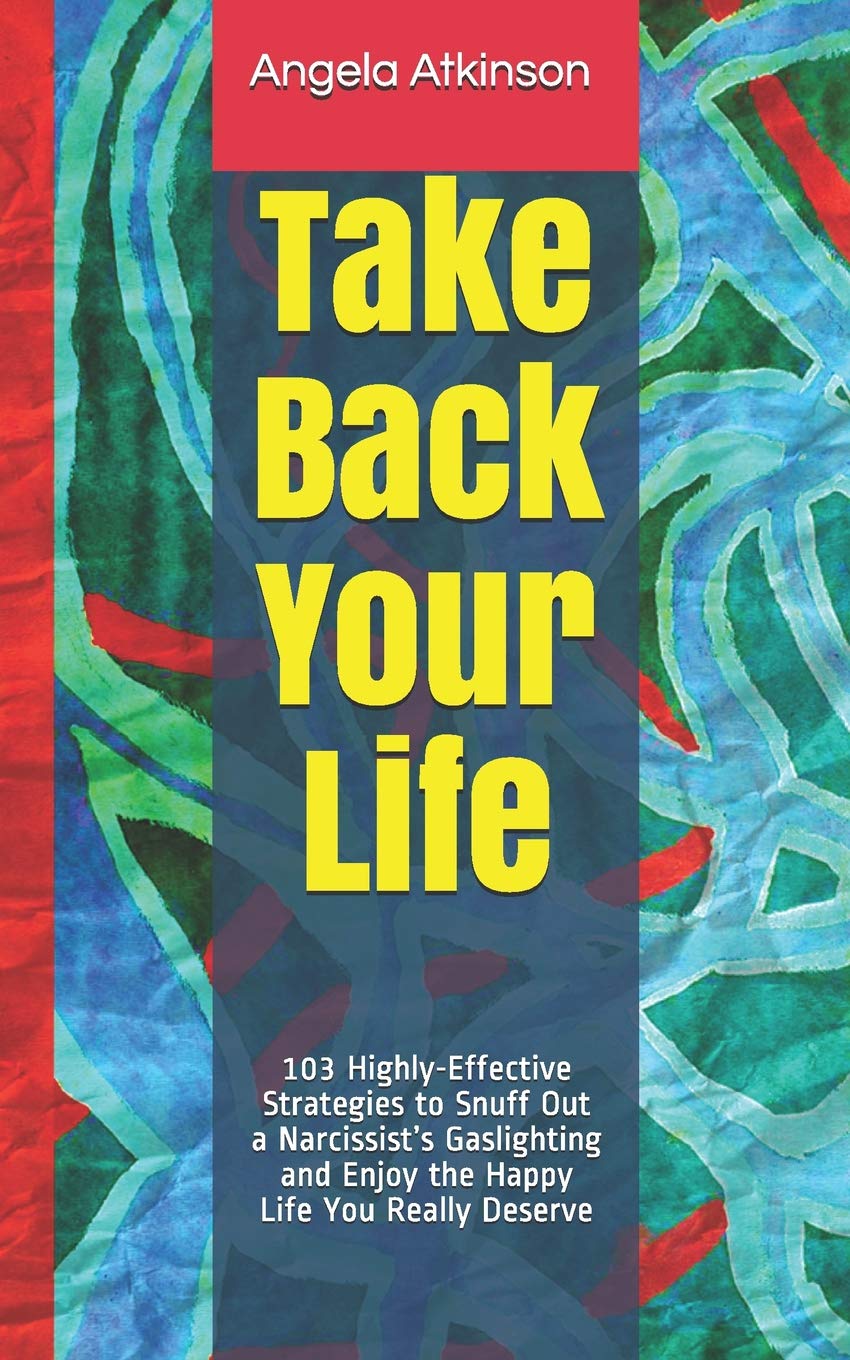 Take Back Your Life: 103 Highly-Effective Strategies to Snuff Out a Narcissist’s Gaslighting and Enjoy the Happy Life You Really Deserve: 3 (Detoxifying Your Life)
