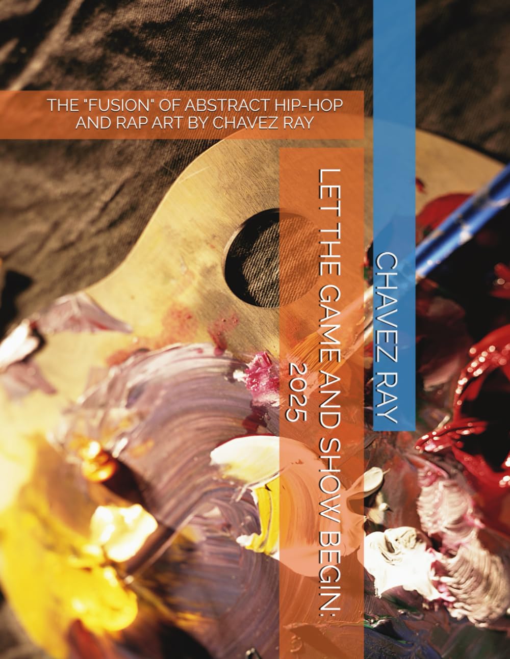 LET THE GAME AND SHOW BEGIN: 2025: THE "FUSION" OF ABSTRACT HIP-HOP AND RAP ART BY CHAVEZ RAY