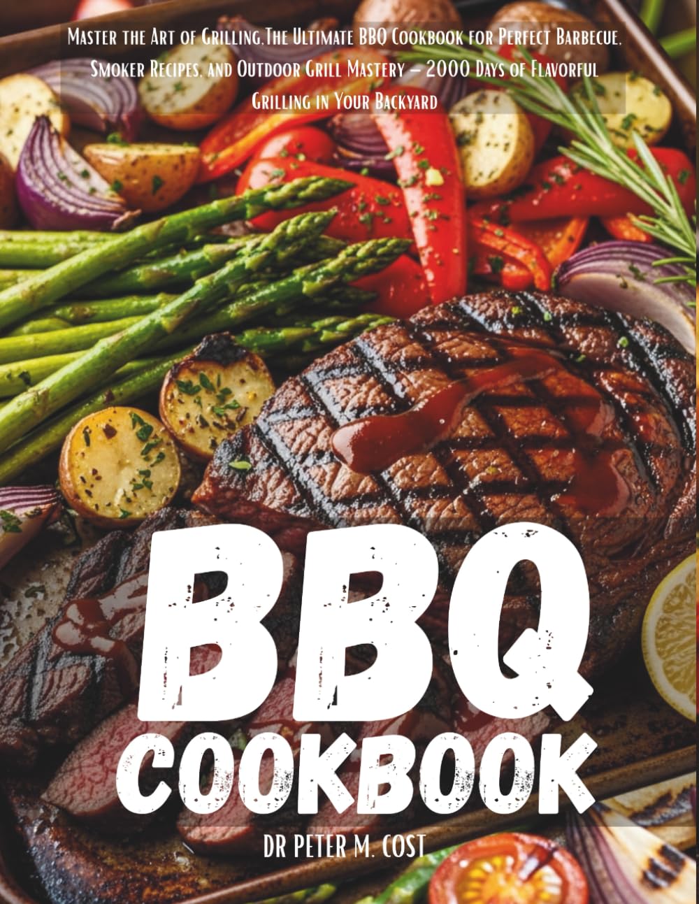BBQ COOKBOOK: Master the Art of Grilling, The Ultimate BBQ Cookbook for Perfect Barbecue, Smoker Recipes, and Outdoor Grill Mastery – 2000 Days of Flavorful Grilling in Your Backyard