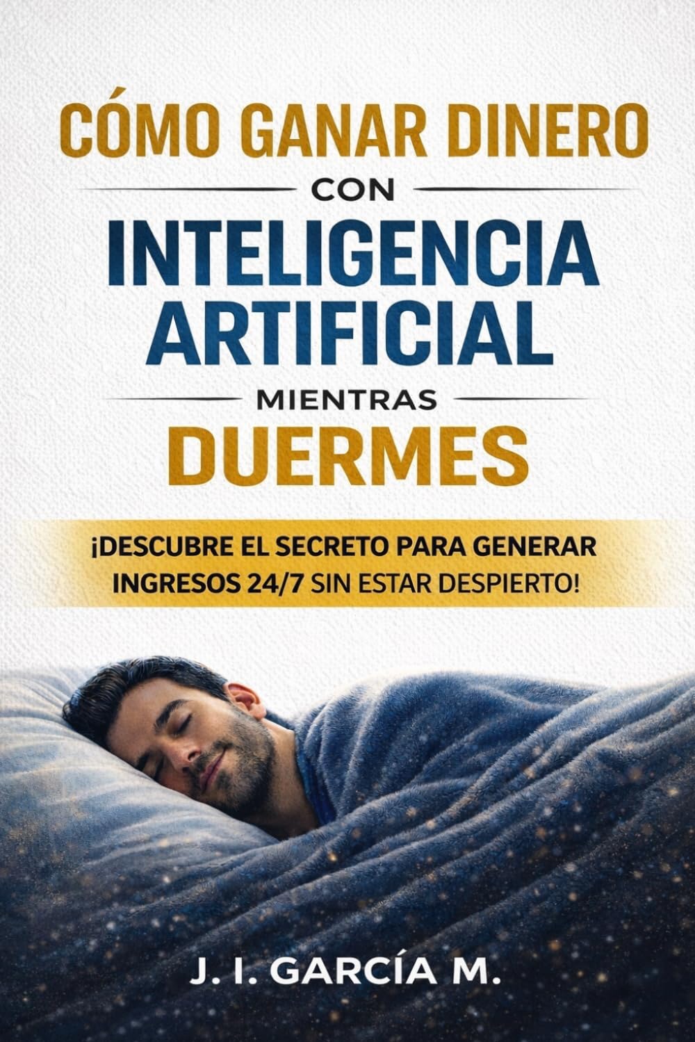 CÓMO GANAR DINERO CON INTELIGENCIA ARTIFICIAL MIENTRAS DUERMES: Guía práctica para crear ingresos automáticos, negocios digitales y sistemas de dinero con IA desde cero
