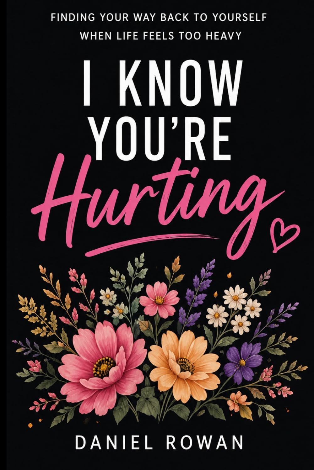 I Know You're Hurting: Finding Your Way Back to Yourself When Life Feels Too Heavy