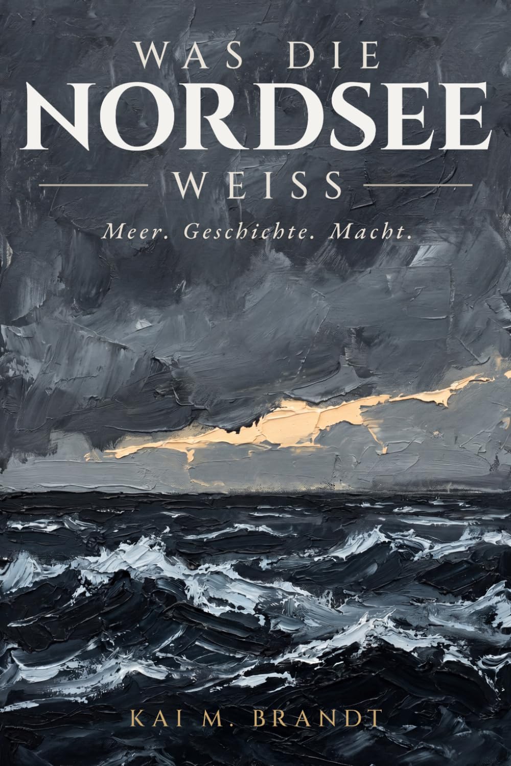 Was die Nordsee weiß: Meer. Geschichte. Macht.: Wie ein europäisches Meer Zivilisationen formte, Reiche verschwinden ließ und unsere Zukunft bestimmt