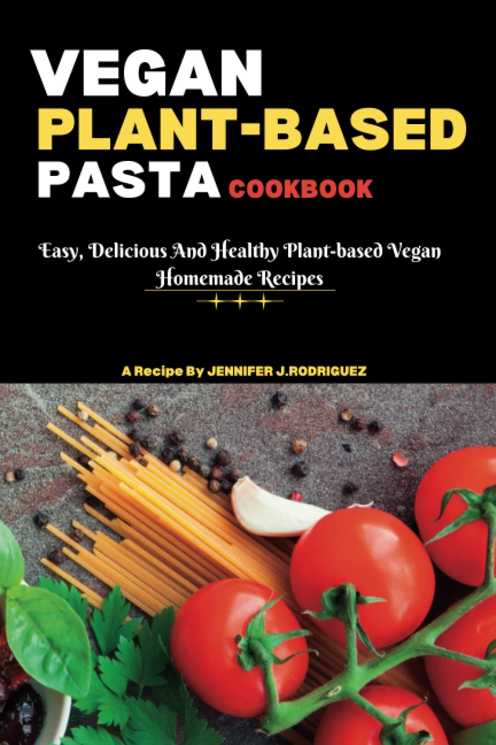 VEGAN PLANT BASED PASTA COOKBOOK: Easy, delicious and Healthy plant-based vegan homemade recipes (Healthy cookbook for vegans and vegetarians)