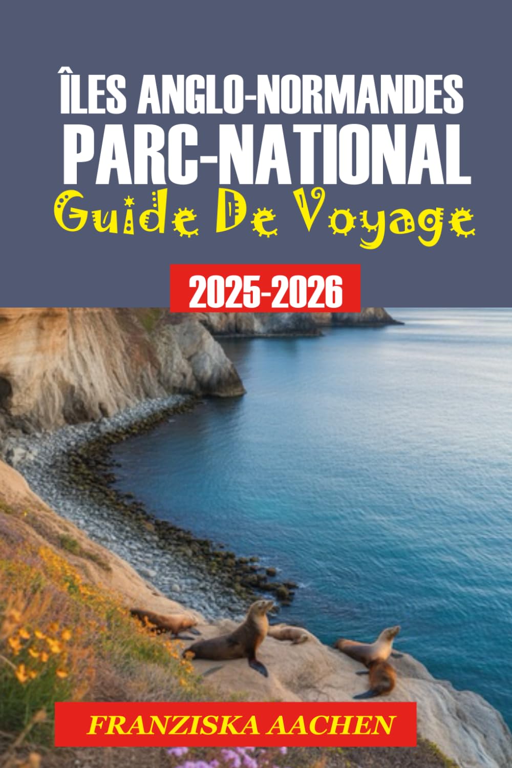 ÎLES ANGLO-NORMANDES PARC NATIONAL GUIDE DE VOYAGE: Le guide ultime de la Californie sauvage : îles, sentiers et itinéraires de découverte.